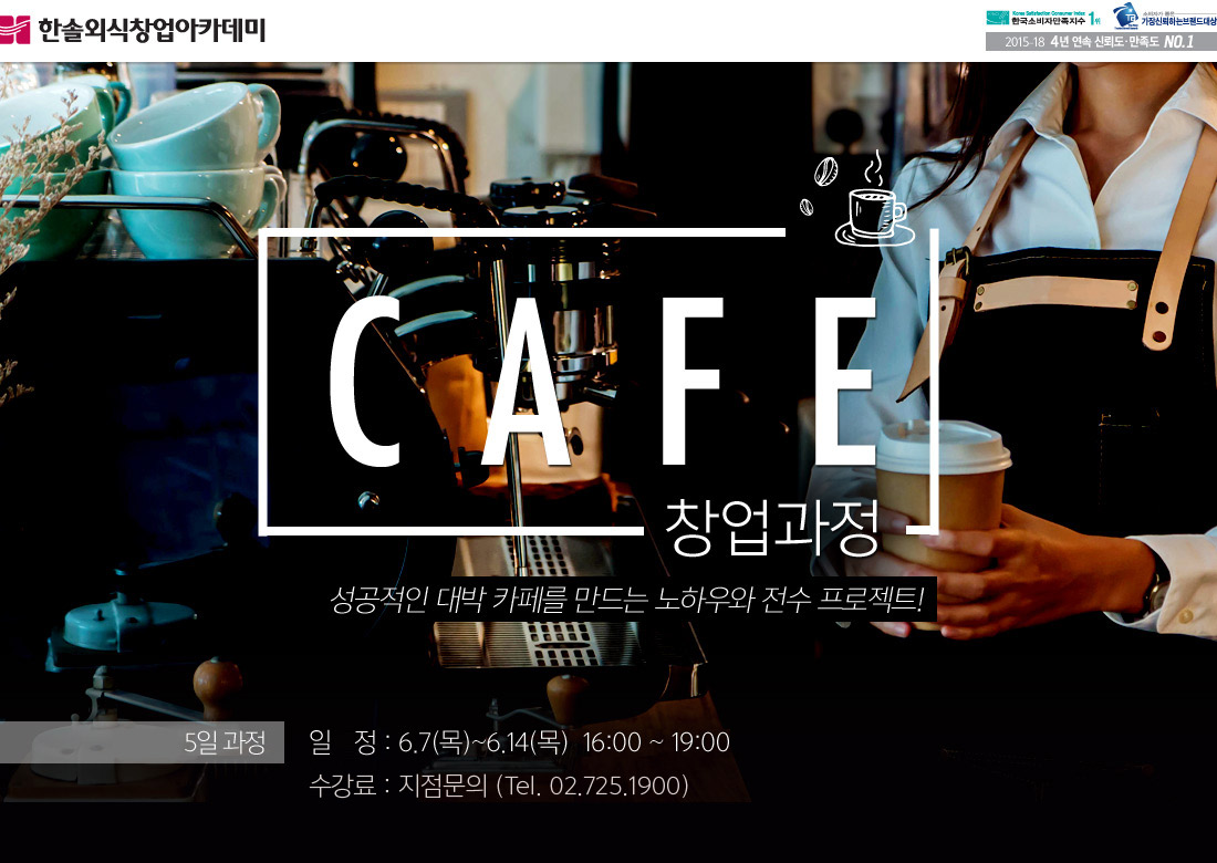 한솔외식창업아카데미 CAFE 창업과정 
		                                                  성공적인 대박 카페를 만드는 노하우와 전수프로그램!
														  5일 과정 90만원, 6.7~6.14 16:00~19:00